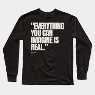 "Everything you can imagine is real." - Pablo Picasso Inspirational Quote Long Sleeve T-Shirt